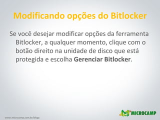 Modificando opções do Bitlocker Se você desejar modificar opções da ferramenta Bitlocker, a qualquer momento, clique com o botão direito na unidade de disco que está protegida e escolha  Gerenciar Bitlocker . 