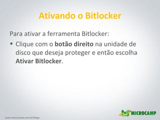 Ativando o Bitlocker Para ativar a ferramenta Bitlocker: Clique com o  botão direito  na unidade de disco que deseja proteger e então escolha  Ativar Bitlocker . 