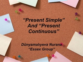 “ Present Simple” And “Present Continuous” Dünyamalıyeva Nurana “ Essex Group” 