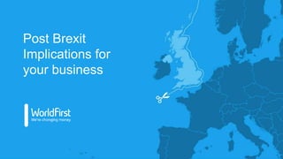 Post Brexit
Implications for
your business
 