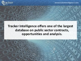Tracker Intelligence offers one of the largest
database on public sector contracts,
opportunities and analysis.
www.trackerintelligence.com
 