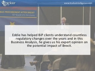 Eddie has helped BiP clients understand countless
regulatory changes over the years and in this
Business Analysis, he gives us his expert opinion on
the potential impact of Brexit.
www.trackerintelligence.com
 
