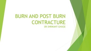 BURN AND POST BURN
CONTRACTURE
DR SHRIKANT GHUGE
 