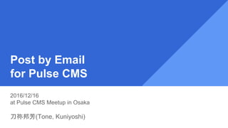 Post by Email
for Pulse CMS
2016/12/16
at Pulse CMS Meetup in Osaka
刀祢邦芳(Tone, Kuniyoshi)
 