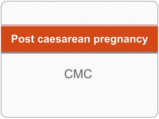 CMC
Post caesarean pregnancy
 
