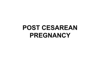 POST CESAREAN
PREGNANCY
 