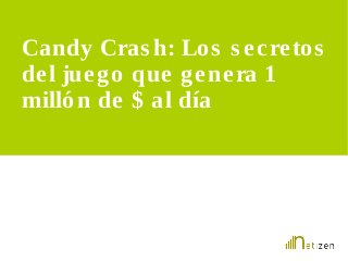 Candy Cras h: Los s e c re to s 
de l juego que gene ra 1 
millón de $ al día 
 