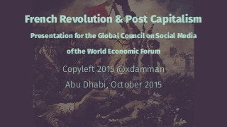 French Revolution & Post Capitalism
Presentation for the Global Council on Social Media
of the World Economic Forum
Copyleft 2015 @xdamman
Abu Dhabi, October 2015
 