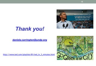15

Thank you!
daniela.carrington@undp.org

http://www.ted.com/playlists/81/ted_in_3_minutes.html

 