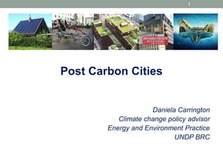 1

Post Carbon Cities

Daniela Carrington
Climate change policy advisor
Energy and Environment Practice
UNDP BRC

 