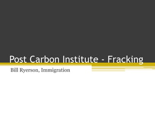 Post Carbon Institute - Fracking
Bill Ryerson, Immigration
 