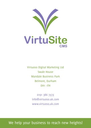 Virtuoso Digital Marketing Ltd
        Swale House
    Mandale Business Park
      Belmont, Durham
          DH1 1TH


       0191 386 7373
   info@virtuoso.uk.com
   www.virtuoso.uk.com
 