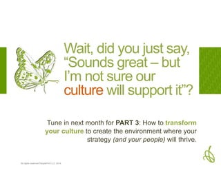 All rights reserved PeopleFirm LLC 2014
Tune in next month for PART 3: How to transform
your culture to create the environ...