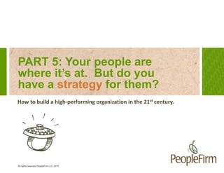 All rights reserved PeopleFirm LLC 2015
PART 5: Your people are
where it’s at. But do you
have a strategy for them?
How to...