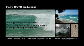 salty wave productions




	
  mobile 0412 063 028   web www.saltywave.com.au   e-mail saltywave@me.com
 