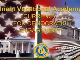 tnam Vocational Academy
CURRENCY
FOR DEMOCRATIC
ENGAGEMENT
A FUNDRAISER TO
PROMOTE
CIVIC
ENGAGEMENT
 