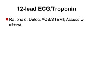 12-lead ECG/Troponin
Rationale: Detect ACS/STEMI; Assess QT
interval
 