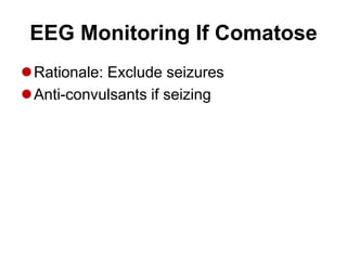 EEG Monitoring If Comatose
Rationale: Exclude seizures
Anti-convulsants if seizing
 