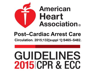 Post–Cardiac Arrest Care
Circulation. 2015;132[suppl 1]:S465–S482.
 