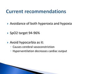  Avoidance of both hyperoxia and hypoxia
 SpO2 target 94-96%
 Avoid hypocarbia as it:
◦ Causes cerebral vasoconstriction
◦ Hyperventilation decreases cardiac output
 