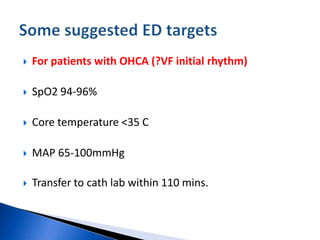  For patients with OHCA (?VF initial rhythm)
 SpO2 94-96%
 Core temperature <35 C
 MAP 65-100mmHg
 Transfer to cath lab within 110 mins.
 