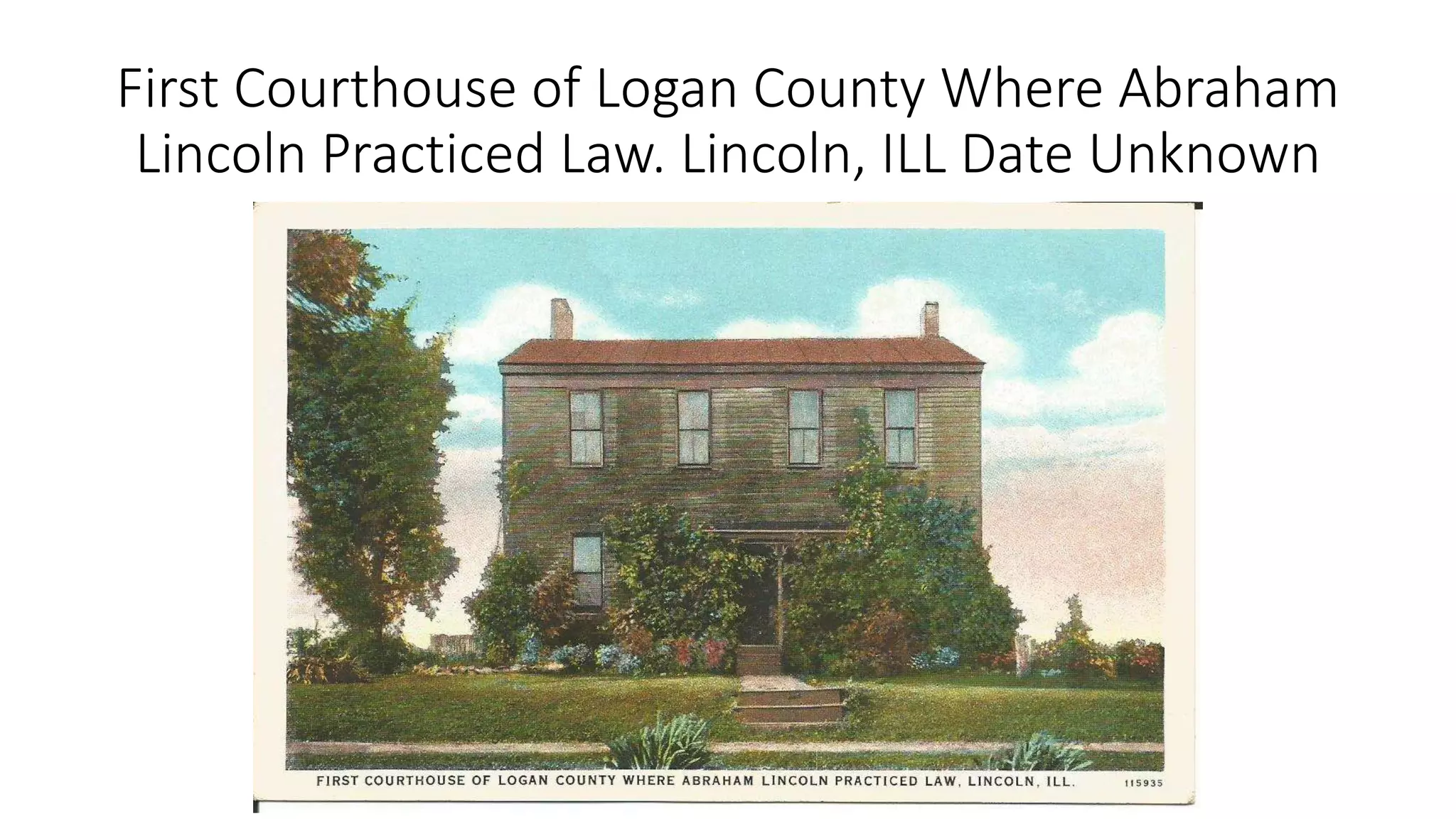 First Courthouse of Logan County Where Abraham
Lincoln Practiced Law. Lincoln, ILL Date Unknown
 