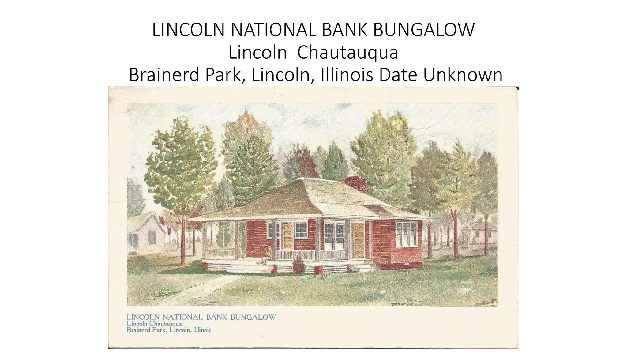 LINCOLN NATIONAL BANK BUNGALOW
Lincoln Chautauqua
Brainerd Park, Lincoln, Illinois Date Unknown
 