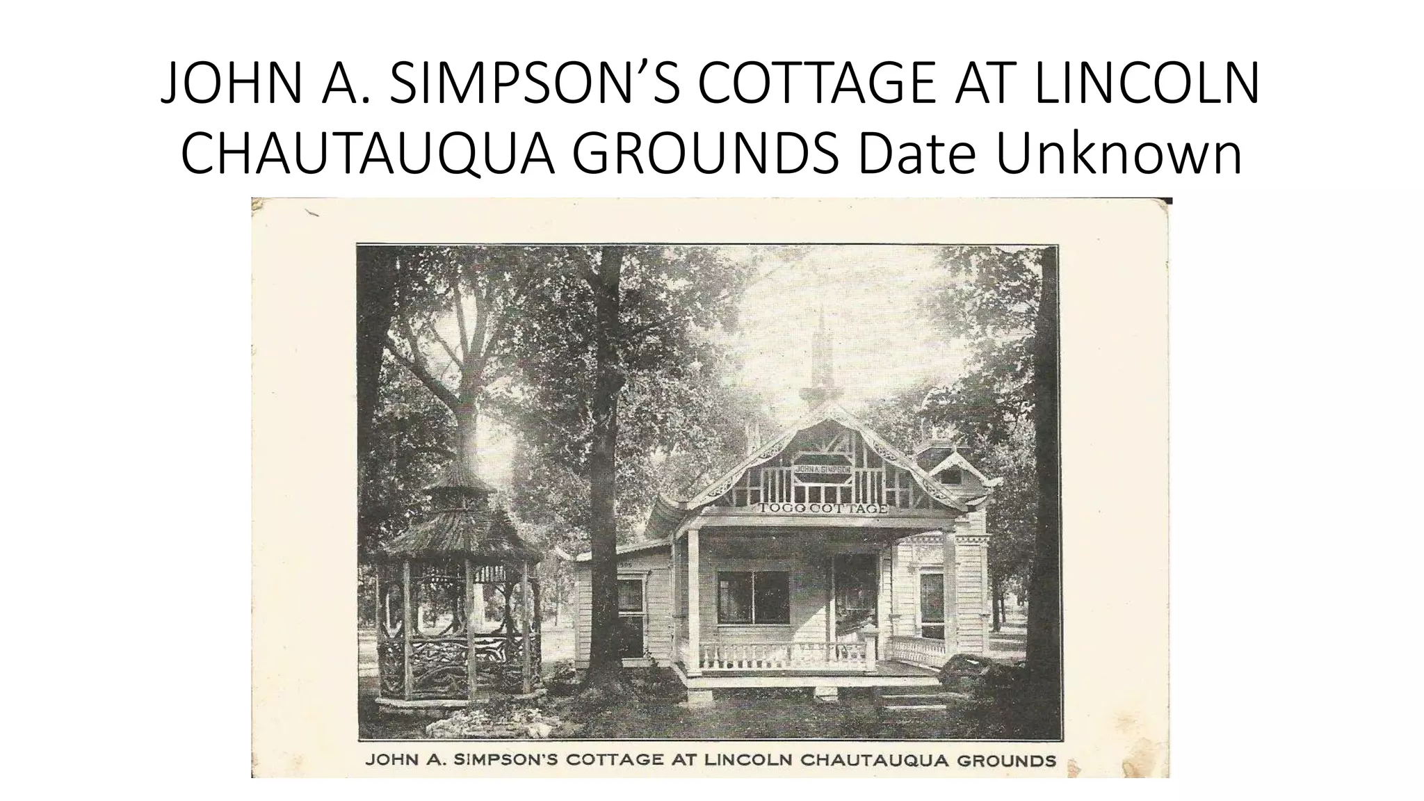 JOHN A. SIMPSON’S COTTAGE AT LINCOLN
CHAUTAUQUA GROUNDS Date Unknown
 