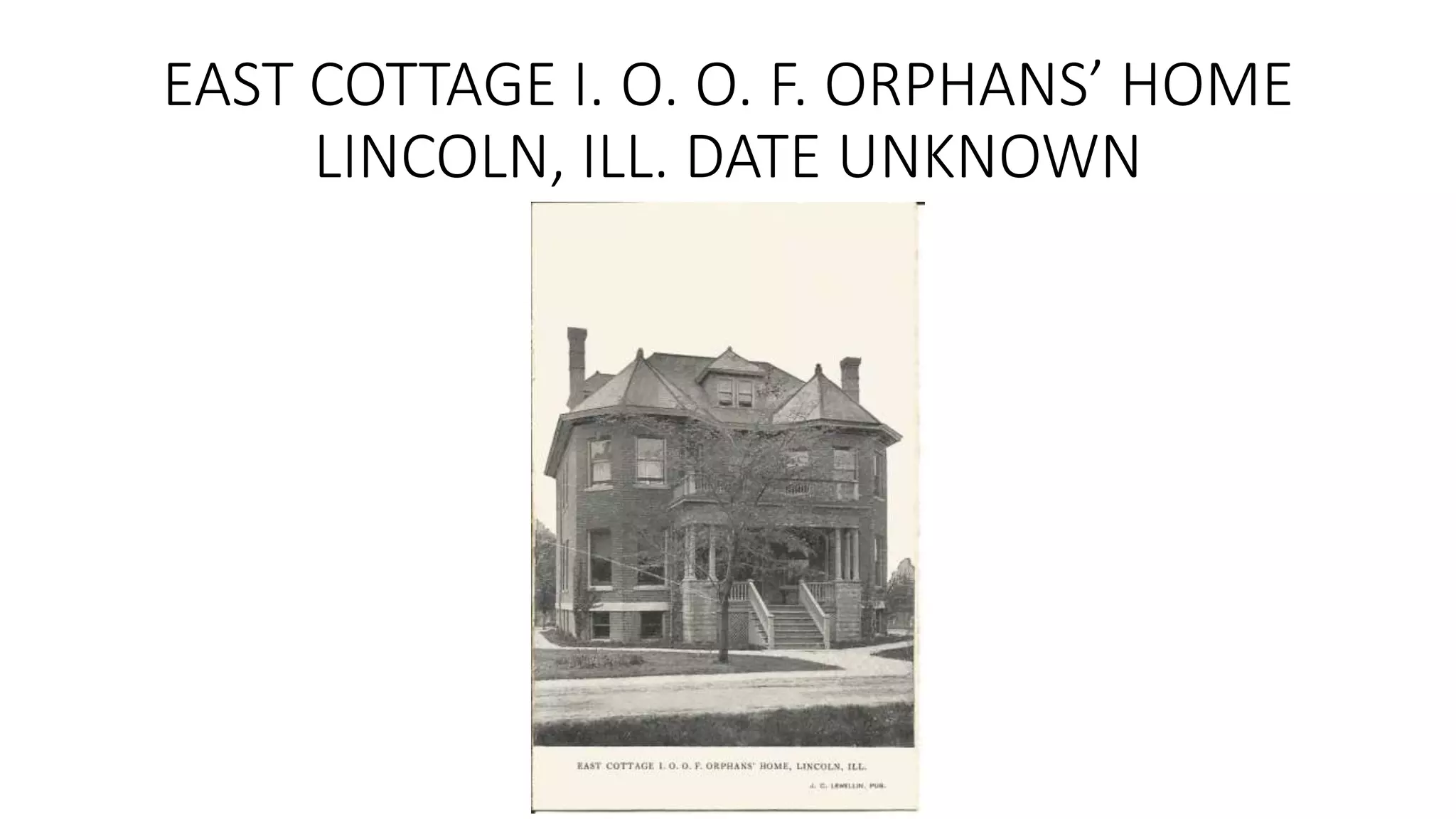 EAST COTTAGE I. O. O. F. ORPHANS’ HOME
LINCOLN, ILL. DATE UNKNOWN
 