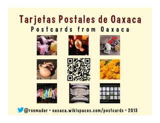 Tarjetas Postales de Oaxaca
P o s t c a r d s f r o m O a x a c a
@ r o n made r • o axaca. w i k i s pace s . co m / po stcar ds •  2 0 13
 