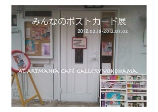 みんなのポストカード展
                2012.02.18-2012.03.02




At Artmania Café Gallery Yokohama.
 