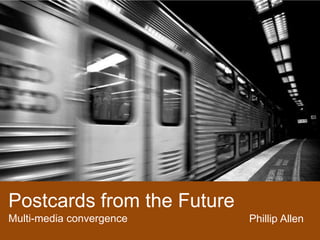 Postcards from the Future  Multi-media convergence Phillip Allen 