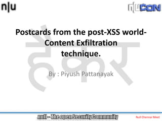 Postcards from the post-XSS world-
       Content Exfiltration
            technique.

        By : Piyush Pattanayak




                                 Null Chennai Meet
 