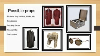 Possible props:
Fictional vinyl records, books, etc.
Sunglasses
Smoking Jacket
Russian Hat
Trench coat
 