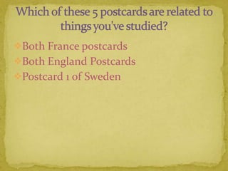 Both France postcards
Both England Postcards
Postcard 1 of Sweden
 