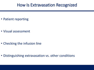 How Is Extravasation Recognized
• Patient reporting
• Visual assessment
• Checking the infusion line
• Distinguishing extravasation vs. other conditions
 