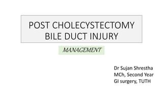 POST CHOLECYSTECTOMY
BILE DUCT INJURY
MANAGEMENT
Dr Sujan Shrestha
MCh, Second Year
GI surgery, TUTH
 