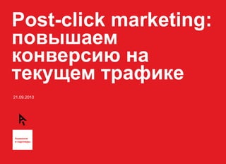 Post-click marketing:  повышаем конверсию на текущем трафике 21.09.2010 