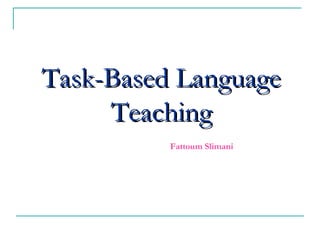 Task-Based LanguageTask-Based Language
TeachingTeaching
Fattoum Slimani
 