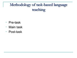   
Methodology of task-based languageMethodology of task-based language
teachingteaching
• Pre-task
• Main task
• Post-task
 
