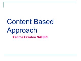 Content Based
Approach
Fatima Ezzahra NADIRI
 