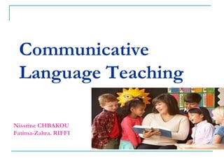 Communicative
Language Teaching
Nissrine CHBAKOU
Fatima-Zahra. RIFFI
 