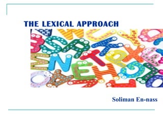 Soliman En-nass
THE LEXICAL APPROACH
 