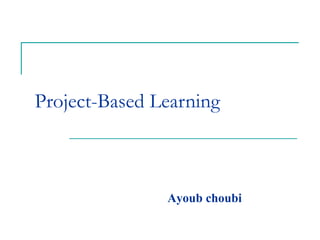 Project-Based Learning
Ayoub choubi
 