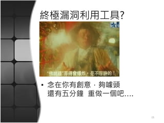 終極漏洞利用工具?
• 念在你有創意，夠噱頭
還有五分鐘 重做一個吧….
15
 