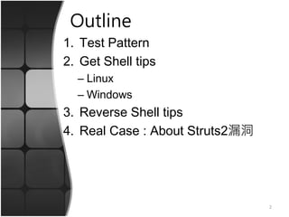 Outline
1. Test Pattern
2. Get Shell tips
– Linux
– Windows
3. Reverse Shell tips
4. Real Case : About Struts2漏洞
2
 