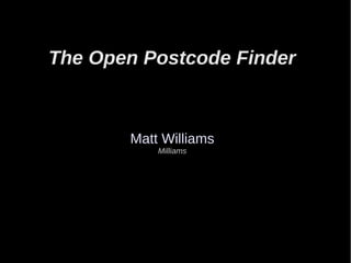 The Open Postcode Finder
Matt Williams
Milliams
 