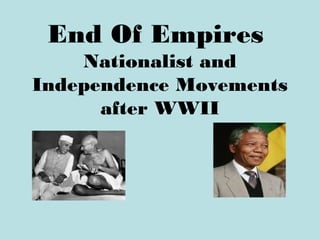 End Of Empires
Nationalist and
Independence Movements
after WWII
 