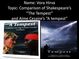 Name: Vora Hirva
Topic: Comparison of Shakespeare’s
“The Tempest”
and Aime Cesaire’s “A tempest”

 