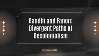 Gandhi and Fanon:
Divergent Paths of
Decolonialism
18th October 2023
 